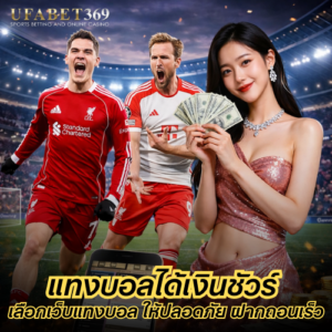 แทงบอลได้เงินชัวร์ เลือกเว็บแทงบอล ให้ปลอดภัย ฝากถอนเร็ว และเชื่อถือได้